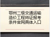 鄂州二级交通运输造价工程师证报考条件官网具体入口