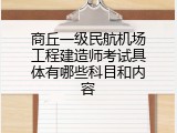 商丘一级民航机场工程建造师考试具体有哪些科目和内容