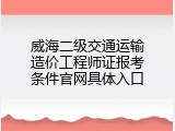 威海二级交通运输造价工程师证报考条件官网具体入口