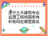 遂宁土木建筑专业监理工程师国家有补贴吗在哪里报名