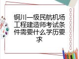 铜川一级民航机场工程建造师考试条件需要什么学历要求