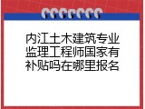 内江土木建筑专业监理工程师国家有补贴吗在哪里报名