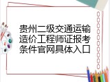 贵州二级交通运输造价工程师证报考条件官网具体入口