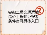 安徽二级交通运输造价工程师证报考条件官网具体入口
