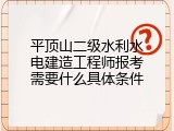 平顶山二级水利水电建造工程师报考需要什么具体条件
