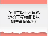 铜川二级土木建筑造价工程师证书从哪里查询真伪？
