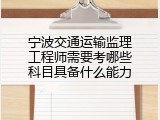 宁波交通运输监理工程师需要考哪些科目具备什么能力