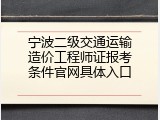 宁波二级交通运输造价工程师证报考条件官网具体入口
