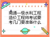 南通一级水利工程造价工程师考试要考几门要准备什么