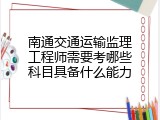 南通交通运输监理工程师需要考哪些科目具备什么能力