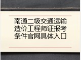 南通二级交通运输造价工程师证报考条件官网具体入口
