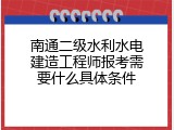 南通二级水利水电建造工程师报考需要什么具体条件