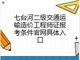 七台河二级交通运输造价工程师证报考条件官网具体入口