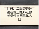 牡丹江二级交通运输造价工程师证报考条件官网具体入口