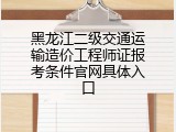 黑龙江二级交通运输造价工程师证报考条件官网具体入口