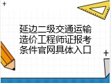 延边二级交通运输造价工程师证报考条件官网具体入口