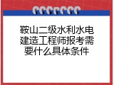 鞍山二级水利水电建造工程师报考需要什么具体条件