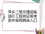 萍乡二级交通运输造价工程师证报考条件官网具体入口