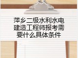 萍乡二级水利水电建造工程师报考需要什么具体条件