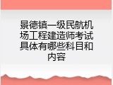 景德镇一级民航机场工程建造师考试具体有哪些科目和内容