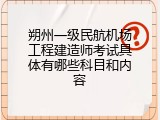 朔州一级民航机场工程建造师考试具体有哪些科目和内容