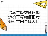 晋城二级交通运输造价工程师证报考条件官网具体入口