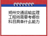朔州交通运输监理工程师需要考哪些科目具备什么能力