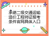 承德二级交通运输造价工程师证报考条件官网具体入口