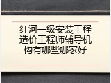 红河一级安装工程造价工程师辅导机构有哪些哪家好