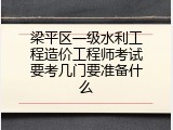 梁平区一级水利工程造价工程师考试要考几门要准备什么