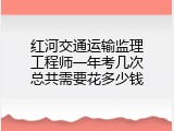 红河交通运输监理工程师一年考几次总共需要花多少钱
