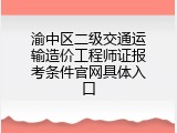 渝中区二级交通运输造价工程师证报考条件官网具体入口