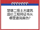 楚雄二级土木建筑造价工程师证书从哪里查询真伪？