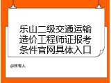 乐山二级交通运输造价工程师证报考条件官网具体入口