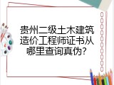贵州二级土木建筑造价工程师证书从哪里查询真伪？