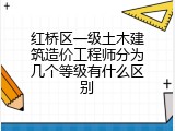 红桥区一级土木建筑造价工程师分为几个等级有什么区别