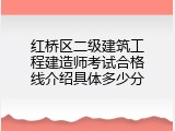 红桥区二级建筑工程建造师考试合格线介绍具体多少分