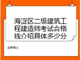 海淀区二级建筑工程建造师考试合格线介绍具体多少分