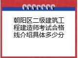 朝阳区二级建筑工程建造师考试合格线介绍具体多少分