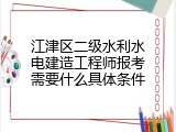 江津区二级水利水电建造工程师报考需要什么具体条件