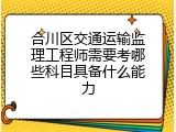 合川区交通运输监理工程师需要考哪些科目具备什么能力