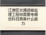 江津区交通运输监理工程师需要考哪些科目具备什么能力