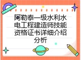 阿勒泰一级水利水电工程建造师技能资格证书详细介绍分析