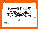 塔城一级水利水电工程建造师技能资格证书详细介绍分析