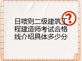 日喀则二级建筑工程建造师考试合格线介绍具体多少分