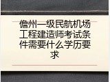 儋州一级民航机场工程建造师考试条件需要什么学历要求