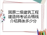 固原二级建筑工程建造师考试合格线介绍具体多少分