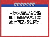 固原交通运输总监理工程师报名和考试时间及报名网址