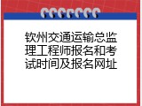 钦州交通运输总监理工程师报名和考试时间及报名网址