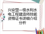 兴安盟一级水利水电工程建造师技能资格证书详细介绍分析
